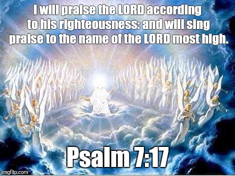 God is still God!!! | I will praise the LORD according to his righteousness: and will sing praise to the name of the LORD most high. Psalm 7:17 | image tagged in god | made w/ Imgflip meme maker