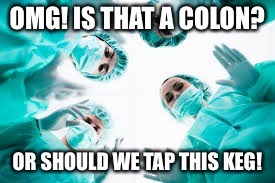 OMG! IS THAT A COLON? OR SHOULD WE TAP THIS KEG! | made w/ Imgflip meme maker