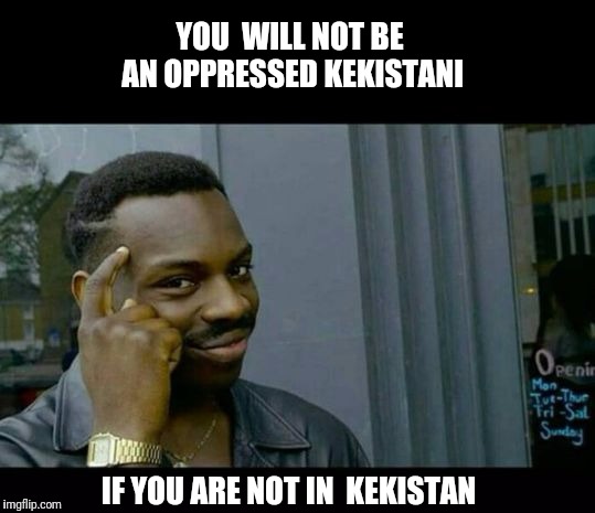 #prayforkekistan. Kekistani Migration SURGES | YOU  WILL NOT BE AN OPPRESSED KEKISTANI; IF YOU ARE NOT IN  KEKISTAN | image tagged in kek,illegal immigration | made w/ Imgflip meme maker