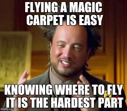 Ancient Aliens Meme | FLYING A MAGIC CARPET IS EASY; KNOWING WHERE TO FLY IT IS THE HARDEST PART | image tagged in memes,ancient aliens | made w/ Imgflip meme maker