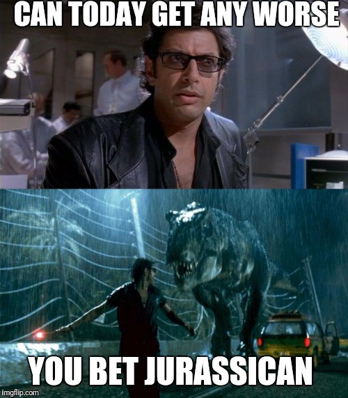 Pre-Historic Word Of The Day | CAN TODAY GET ANY WORSE; YOU BET JURASSICAN | image tagged in jurrasic park,funny,memes,word of the day | made w/ Imgflip meme maker