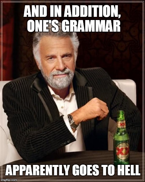 The Most Interesting Man In The World Meme | AND IN ADDITION, ONE'S GRAMMAR APPARENTLY GOES TO HELL | image tagged in memes,the most interesting man in the world | made w/ Imgflip meme maker