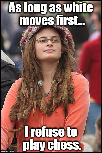 College Liberal | As long as white moves first... I refuse to play chess. | image tagged in memes,college liberal,racism,racist,chess,liberal logic | made w/ Imgflip meme maker