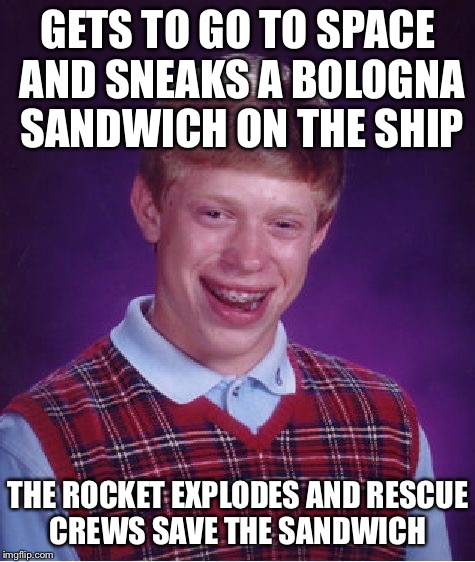 The must have been hungry  | GETS TO GO TO SPACE AND SNEAKS A BOLOGNA SANDWICH ON THE SHIP; THE ROCKET EXPLODES AND RESCUE CREWS SAVE THE SANDWICH | image tagged in memes,bad luck brian,sandwich | made w/ Imgflip meme maker