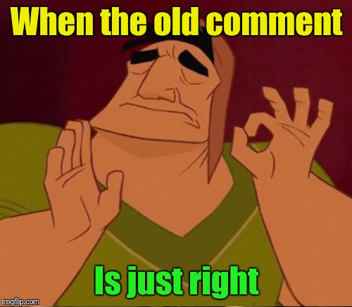 When the old comment Is just right | made w/ Imgflip meme maker