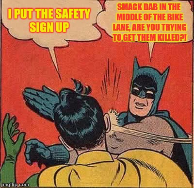 Batman Slapping Robin Meme | I PUT THE SAFETY SIGN UP SMACK DAB IN THE MIDDLE OF THE BIKE LANE,
ARE YOU TRYING TO GET THEM KILLED?! | image tagged in memes,batman slapping robin | made w/ Imgflip meme maker