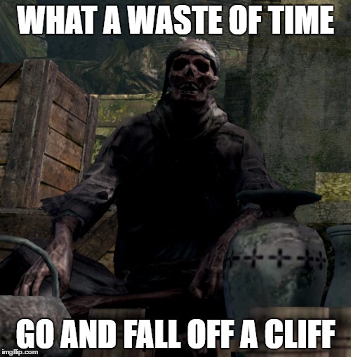 Go and fall off a cliff | WHAT A WASTE OF TIME; GO AND FALL OFF A CLIFF | image tagged in undeadmerchant,fall off a cliff | made w/ Imgflip meme maker