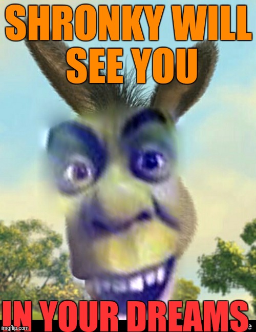 Shronkey | SHRONKY WILL SEE YOU IN YOUR DREAMS | image tagged in memes,weird dreams,shrek and donkey made a shronkey | made w/ Imgflip meme maker
