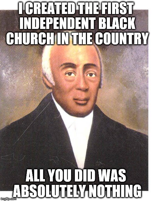 I CREATED THE FIRST INDEPENDENT BLACK CHURCH IN THE COUNTRY; ALL YOU DID WAS ABSOLUTELY NOTHING | image tagged in richard allen | made w/ Imgflip meme maker
