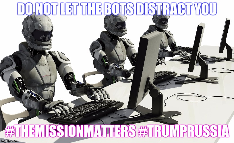 Robots Using Computers | DO NOT LET THE BOTS DISTRACT YOU; #THEMISSIONMATTERS #TRUMPRUSSIA | image tagged in robots using computers | made w/ Imgflip meme maker