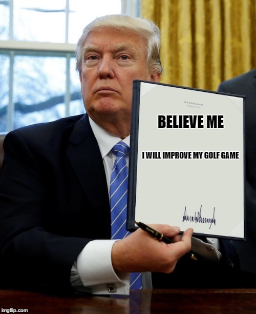 Executive order | BELIEVE ME; I WILL IMPROVE MY GOLF GAME | image tagged in executive order | made w/ Imgflip meme maker