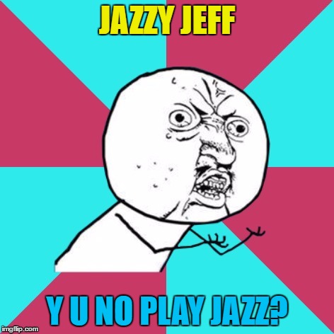 You'd think he would... :) | JAZZY JEFF; Y U NO PLAY JAZZ? | image tagged in y u no music,memes,jazzy jeff,music,fresh prince of bel-air,tv | made w/ Imgflip meme maker
