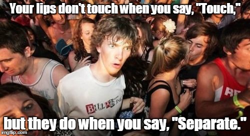 Sudden Clarity Clarence | Your lips don't touch when you say, "Touch,"; but they do when you say, "Separate." | image tagged in memes,sudden clarity clarence | made w/ Imgflip meme maker