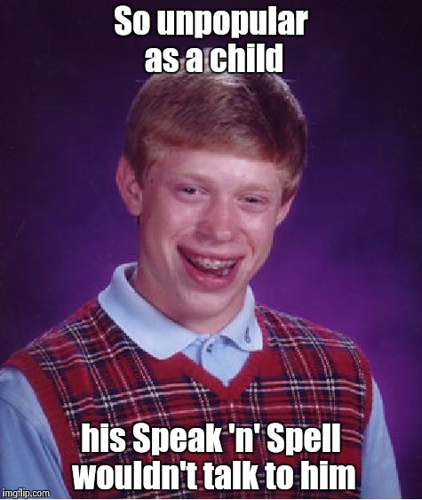 Bad Luck Brian Meme | So unpopular as a child his Speak 'n' Spell wouldn't talk to him | image tagged in memes,bad luck brian | made w/ Imgflip meme maker