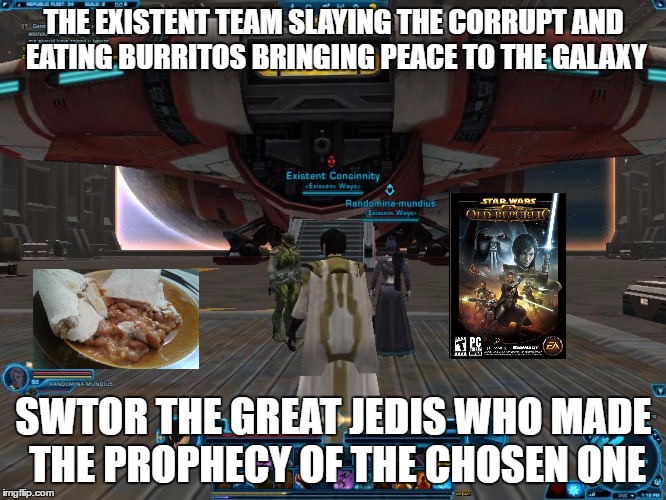 Star Wars Jedis | THE EXISTENT TEAM SLAYING THE CORRUPT AND EATING BURRITOS BRINGING PEACE TO THE GALAXY; SWTOR THE GREAT JEDIS WHO MADE THE PROPHECY OF THE CHOSEN ONE | image tagged in jedi starwars love fans chosenone prophecy anakin fan fandom fans lore legends | made w/ Imgflip meme maker