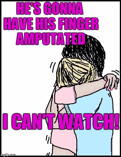 HE'S GONNA HAVE HIS FINGER AMPUTATED I CAN'T WATCH! | image tagged in hold me | made w/ Imgflip meme maker