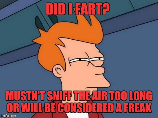 Futurama Fry | DID I FART? MUSTN'T SNIFF THE AIR TOO LONG OR WILL BE CONSIDERED A FREAK | image tagged in memes,futurama fry | made w/ Imgflip meme maker
