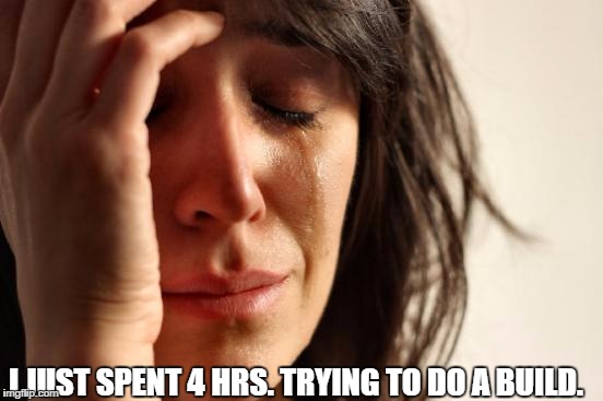 First World Problems | I JUST SPENT 4 HRS. TRYING TO DO A BUILD. | image tagged in memes,first world problems | made w/ Imgflip meme maker