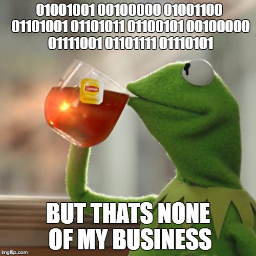 But that's none of my business | 01001001 00100000 01001100 01101001 01101011 01100101 00100000 01111001 01101111 01110101; BUT THATS NONE OF MY BUSINESS | image tagged in memes,but thats none of my business,kermit the frog,binary,matrix,funny memes | made w/ Imgflip meme maker