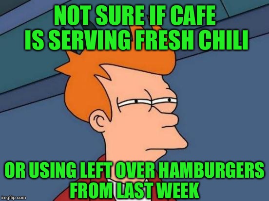 Why you don't trust the chili | NOT SURE IF CAFE IS SERVING FRESH CHILI; OR USING LEFT OVER HAMBURGERS FROM LAST WEEK | image tagged in memes,futurama fry,tagging on a phone sucks | made w/ Imgflip meme maker