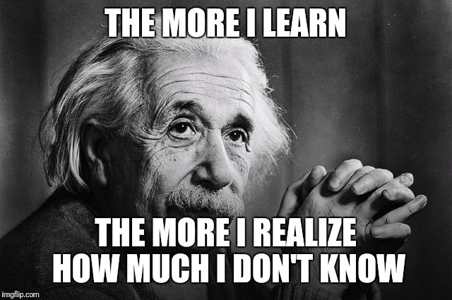  THE MORE I LEARN; THE MORE I REALIZE HOW MUCH I DON'T KNOW | image tagged in albert | made w/ Imgflip meme maker