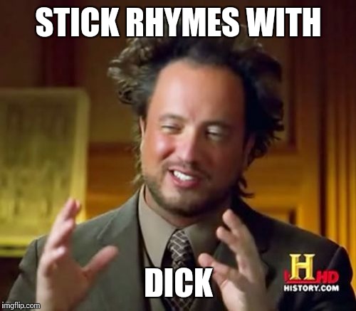 Ancient Aliens Meme | STICK RHYMES WITH DICK | image tagged in memes,ancient aliens | made w/ Imgflip meme maker