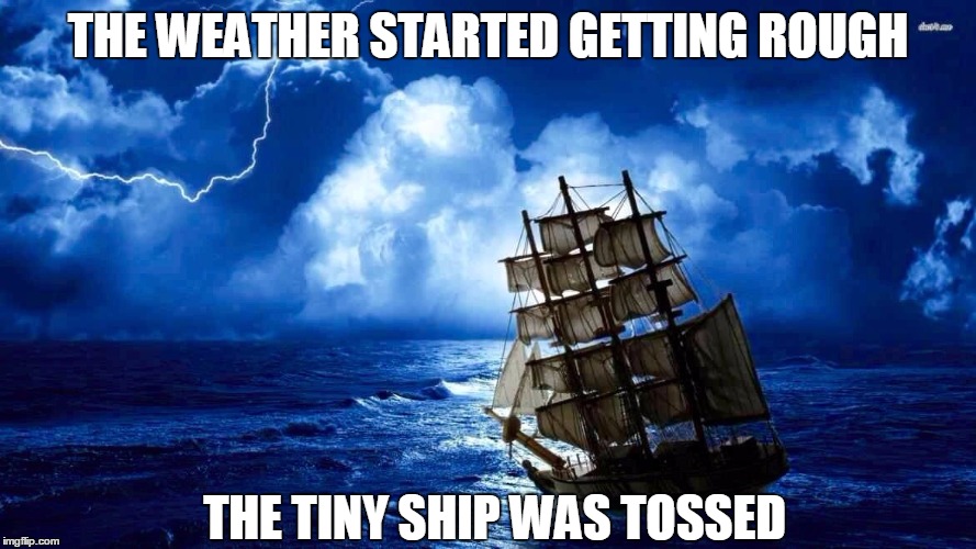 A tall ship and a star to sail her by | THE WEATHER STARTED GETTING ROUGH; THE TINY SHIP WAS TOSSED | image tagged in a tall ship and a star to sail her by,funny,gilligan's island | made w/ Imgflip meme maker