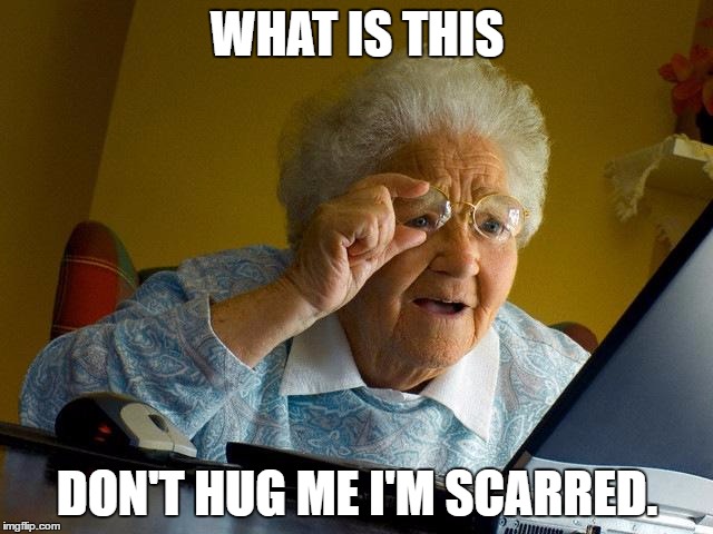 Grandma Finds The Internet | WHAT IS THIS; DON'T HUG ME I'M SCARRED. | image tagged in memes,grandma finds the internet | made w/ Imgflip meme maker