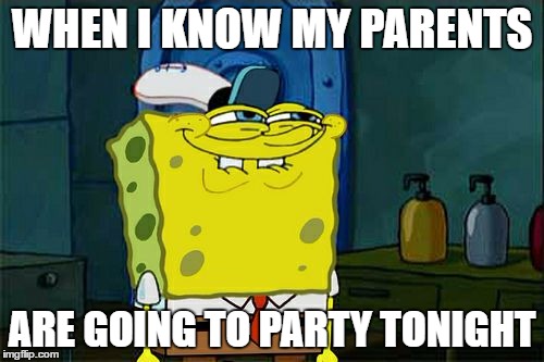 Don't You Squidward Meme | WHEN I KNOW MY PARENTS; ARE GOING TO PARTY TONIGHT | image tagged in memes,dont you squidward | made w/ Imgflip meme maker
