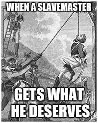 WHEN A SLAVEMASTER; GETS WHAT HE DESERVES | made w/ Imgflip meme maker