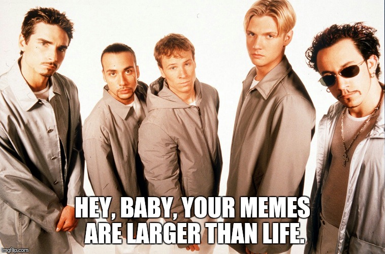 HEY, BABY, YOUR MEMES ARE LARGER THAN LIFE. | made w/ Imgflip meme maker