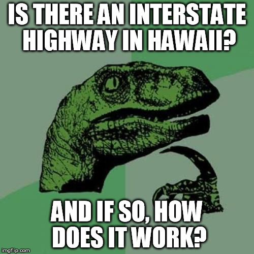 Philosoraptor Meme | IS THERE AN INTERSTATE HIGHWAY IN HAWAII? AND IF SO, HOW DOES IT WORK? | image tagged in memes,philosoraptor | made w/ Imgflip meme maker