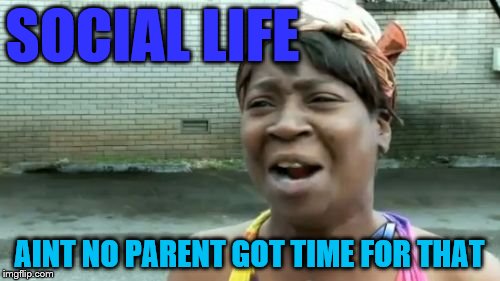Ain't Nobody Got Time For That Meme | SOCIAL LIFE AINT NO PARENT GOT TIME FOR THAT | image tagged in memes,aint nobody got time for that | made w/ Imgflip meme maker