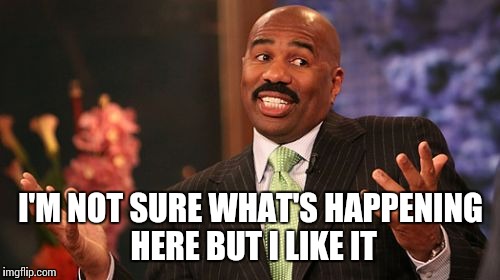 Steve Harvey Meme | I'M NOT SURE WHAT'S HAPPENING HERE BUT I LIKE IT | image tagged in memes,steve harvey | made w/ Imgflip meme maker