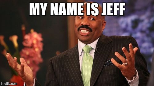 Steve Harvey Meme | MY NAME IS JEFF | image tagged in memes,steve harvey | made w/ Imgflip meme maker