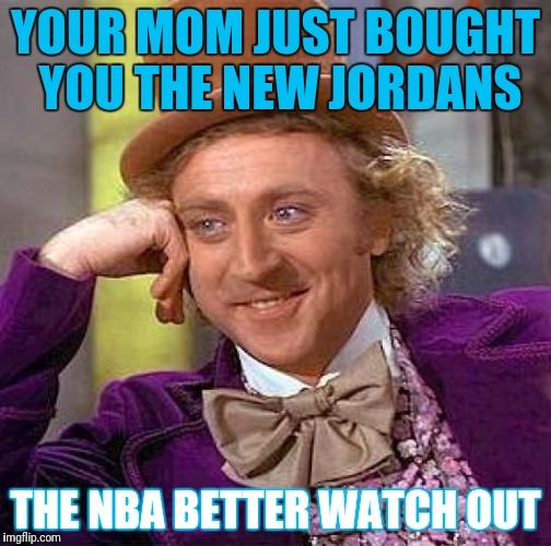 Creepy Condescending Wonka Meme | YOUR MOM JUST BOUGHT YOU THE NEW JORDANS; THE NBA BETTER WATCH OUT | image tagged in memes,creepy condescending wonka | made w/ Imgflip meme maker