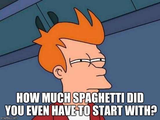 Futurama Fry Meme | HOW MUCH SPAGHETTI DID YOU EVEN HAVE TO START WITH? | image tagged in memes,futurama fry | made w/ Imgflip meme maker