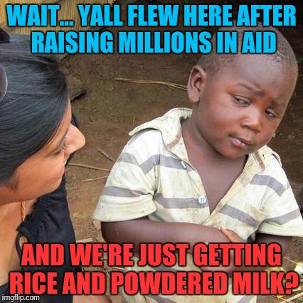 Third World Skeptical Kid | WAIT... YALL FLEW HERE AFTER RAISING MILLIONS IN AID; AND WE'RE JUST GETTING RICE AND POWDERED MILK? | image tagged in memes,third world skeptical kid | made w/ Imgflip meme maker