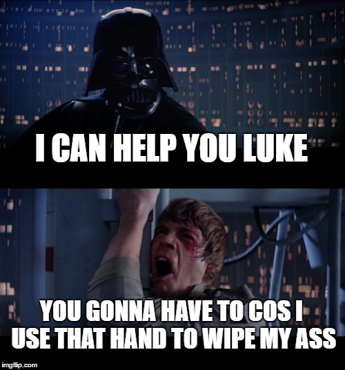 Star Wars No | I CAN HELP YOU LUKE; YOU GONNA HAVE TO COS I USE THAT HAND TO WIPE MY ASS | image tagged in memes,star wars no | made w/ Imgflip meme maker