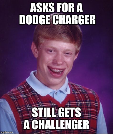 Bad Luck Brian | ASKS FOR A DODGE CHARGER; STILL GETS A CHALLENGER | image tagged in memes,bad luck brian,dodge,charger,challenger,car | made w/ Imgflip meme maker