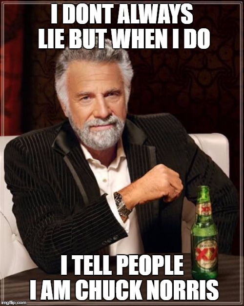 The Most Interesting Man In The World | I DONT ALWAYS LIE BUT WHEN I DO; I TELL PEOPLE I AM CHUCK NORRIS | image tagged in memes,the most interesting man in the world | made w/ Imgflip meme maker