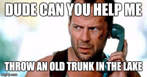 DUDE CAN YOU HELP ME THROW AN OLD TRUNK IN THE LAKE | made w/ Imgflip meme maker