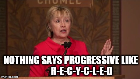 NOTHING SAYS PROGRESSIVE LIKE 










R-E-C-Y-C-L-E-D | image tagged in memes,hillary clinton,clinton,election 2016,recycle,progressive | made w/ Imgflip meme maker