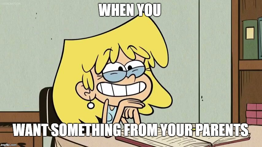 Lori's ask face  | WHEN YOU; WANT SOMETHING FROM YOUR PARENTS | image tagged in the loud house,memes,lori loud,nickelodeon,parents | made w/ Imgflip meme maker