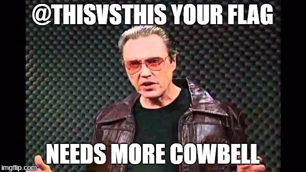Christopher Walken Fever | @THISVSTHIS YOUR FLAG; NEEDS MORE COWBELL | image tagged in christopher walken fever | made w/ Imgflip meme maker