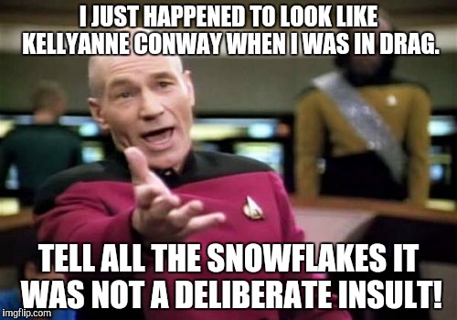 Picard Wtf Meme | I JUST HAPPENED TO LOOK LIKE KELLYANNE CONWAY WHEN I WAS IN DRAG. TELL ALL THE SNOWFLAKES IT WAS NOT A DELIBERATE INSULT! | image tagged in memes,picard wtf | made w/ Imgflip meme maker
