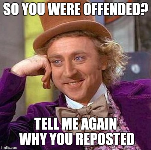 Creepy Condescending Wonka Meme | SO YOU WERE OFFENDED? TELL ME AGAIN WHY YOU REPOSTED | image tagged in memes,creepy condescending wonka | made w/ Imgflip meme maker