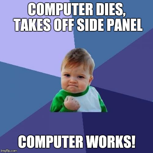 Success Kid Meme | COMPUTER DIES, TAKES OFF SIDE PANEL COMPUTER WORKS! | image tagged in memes,success kid | made w/ Imgflip meme maker