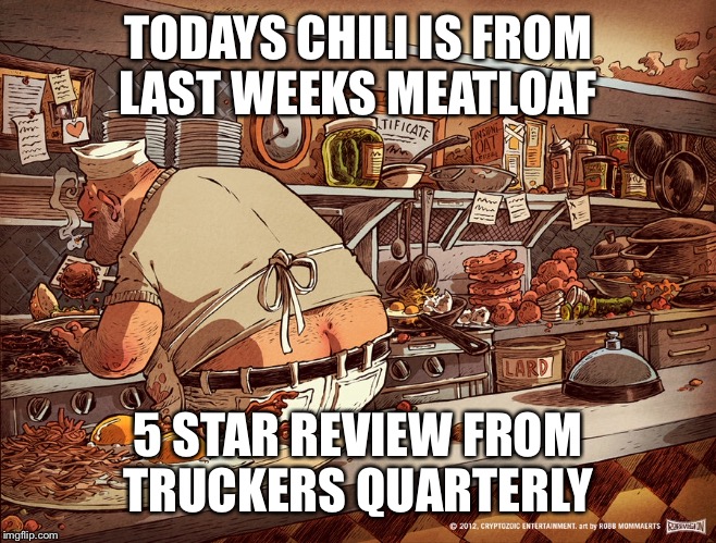 TODAYS CHILI IS FROM LAST WEEKS MEATLOAF 5 STAR REVIEW FROM TRUCKERS QUARTERLY | made w/ Imgflip meme maker