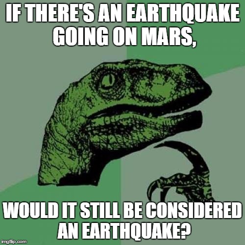 Philosoraptor | IF THERE'S AN EARTHQUAKE GOING ON MARS, WOULD IT STILL BE CONSIDERED AN EARTHQUAKE? | image tagged in memes,philosoraptor | made w/ Imgflip meme maker